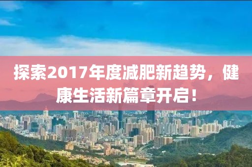探索2017年度减肥新趋势，健康生活新篇章开启！
