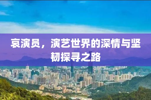 哀演员，演艺世界的深情与坚韧探寻之路