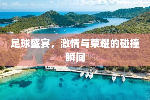 足球盛宴，激情与荣耀的碰撞瞬间