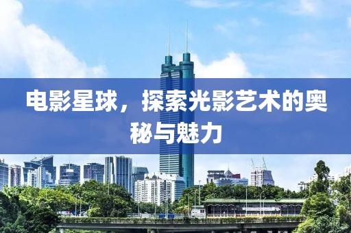 电影星球，探索光影艺术的奥秘与魅力