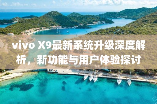 vivo X9最新系统升级深度解析，新功能与用户体验探讨