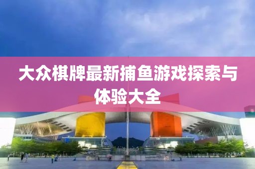 大众棋牌最新捕鱼游戏探索与体验大全