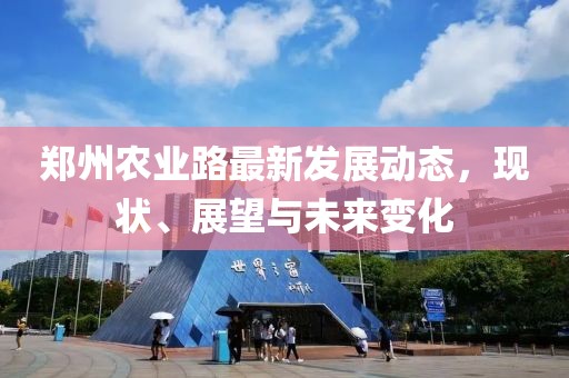 郑州农业路最新发展动态，现状、展望与未来变化