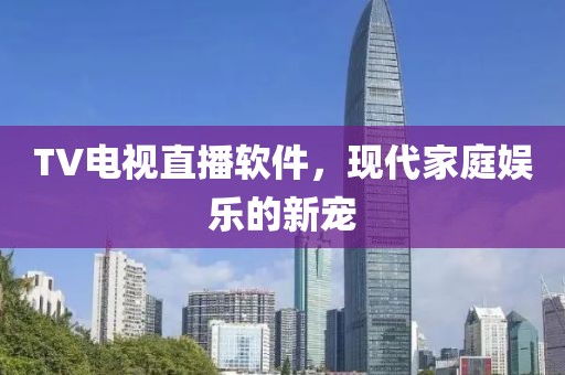TV电视直播软件，现代家庭娱乐的新宠