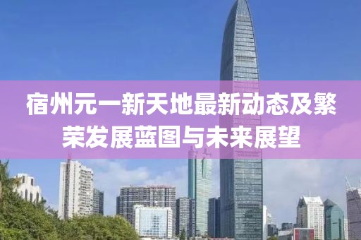 宿州元一新天地最新动态及繁荣发展蓝图与未来展望