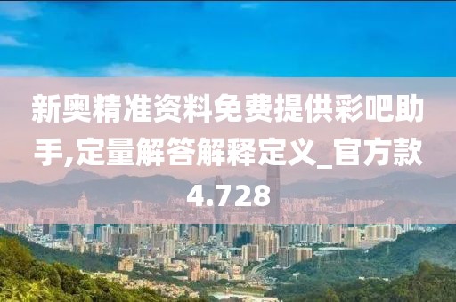新奥精准资料免费提供彩吧助手,定量解答解释定义_官方款4.728