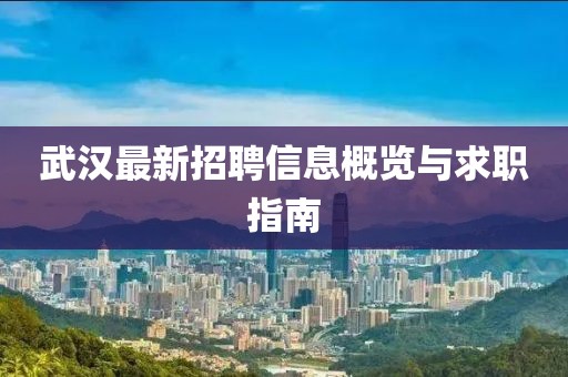 武汉最新招聘信息概览与求职指南