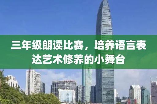 三年级朗读比赛，培养语言表达艺术修养的小舞台