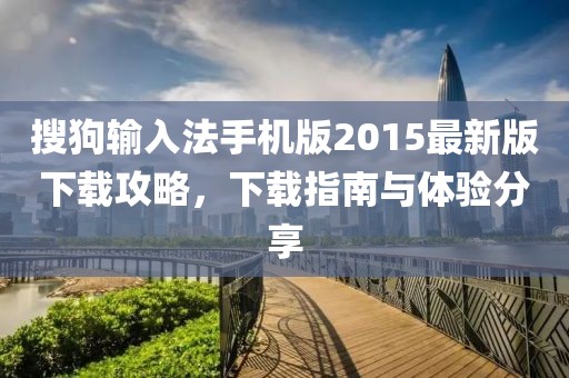 搜狗输入法手机版2015最新版下载攻略，下载指南与体验分享