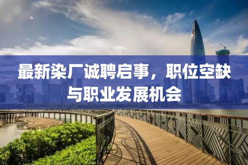 最新染厂诚聘启事，职位空缺与职业发展机会