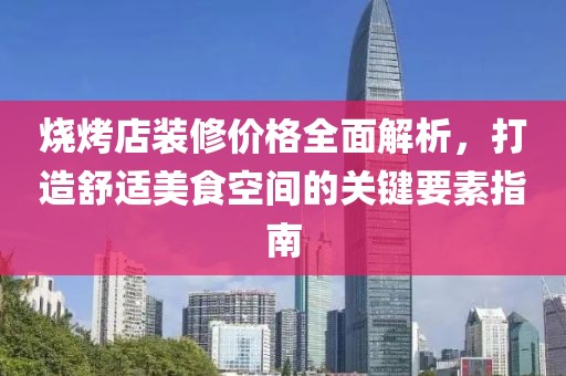 烧烤店装修价格全面解析，打造舒适美食空间的关键要素指南