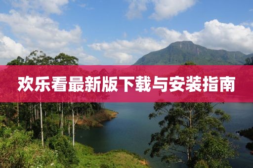 欢乐看最新版下载与安装指南
