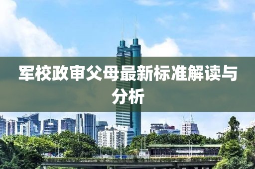 军校政审父母最新标准解读与分析