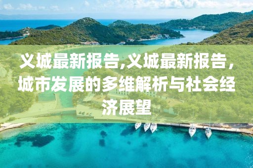 义城最新报告,义城最新报告，城市发展的多维解析与社会经济展望