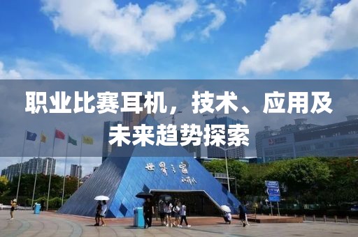 职业比赛耳机，技术、应用及未来趋势探索
