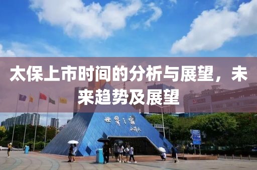 太保上市时间的分析与展望，未来趋势及展望