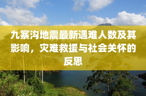 九寨沟地震最新遇难人数及其影响，灾难救援与社会关怀的反思