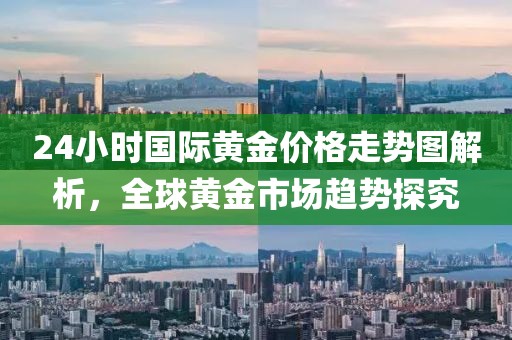 24小时国际黄金价格走势图解析，全球黄金市场趋势探究