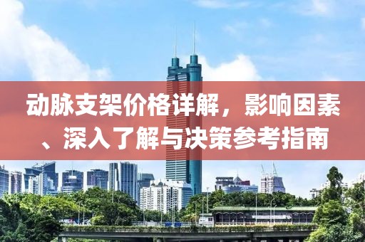 动脉支架价格详解，影响因素、深入了解与决策参考指南