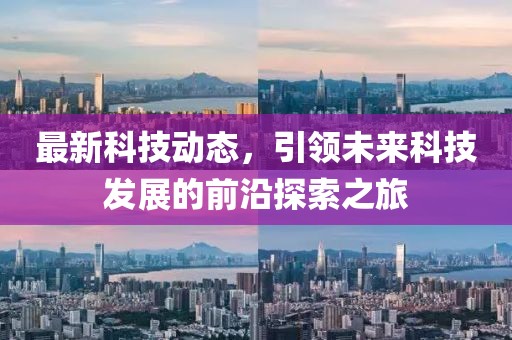 最新科技动态，引领未来科技发展的前沿探索之旅