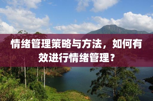 情绪管理策略与方法，如何有效进行情绪管理？