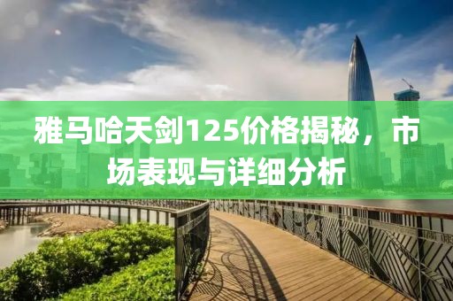 雅马哈天剑125价格揭秘，市场表现与详细分析