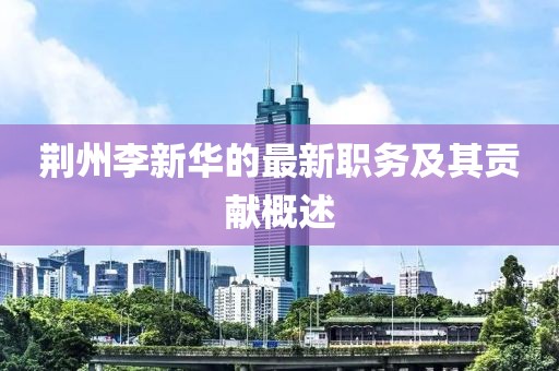 荆州李新华的最新职务及其贡献概述