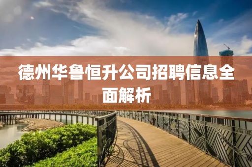 德州华鲁恒升公司招聘信息全面解析