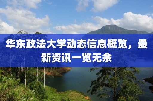 华东政法大学动态信息概览，最新资讯一览无余