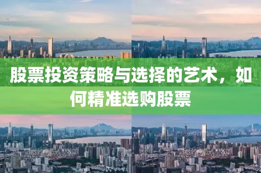 股票投资策略与选择的艺术，如何精准选购股票
