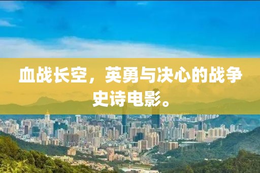 血战长空，英勇与决心的战争史诗电影。