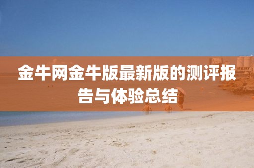 金牛网金牛版最新版的测评报告与体验总结