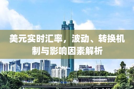 美元实时汇率，波动、转换机制与影响因素解析
