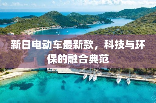 新日电动车最新款，科技与环保的融合典范