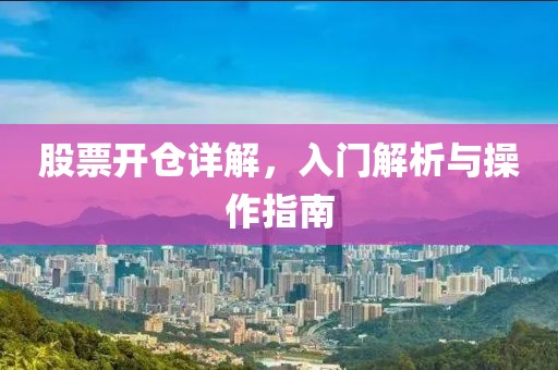 股票开仓详解，入门解析与操作指南