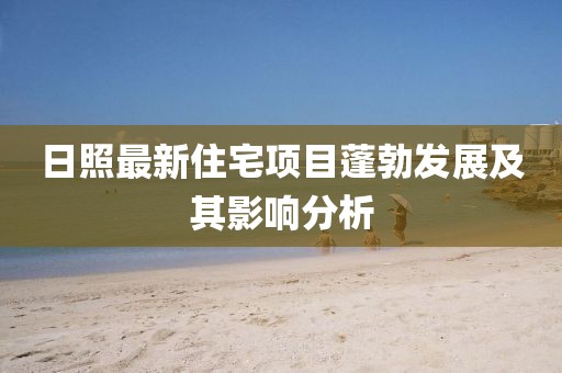 日照最新住宅项目蓬勃发展及其影响分析