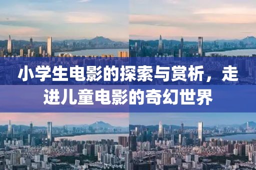 小学生电影的探索与赏析，走进儿童电影的奇幻世界