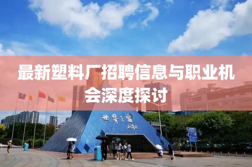 最新塑料厂招聘信息与职业机会深度探讨