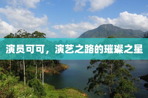 演员可可，演艺之路的璀璨之星