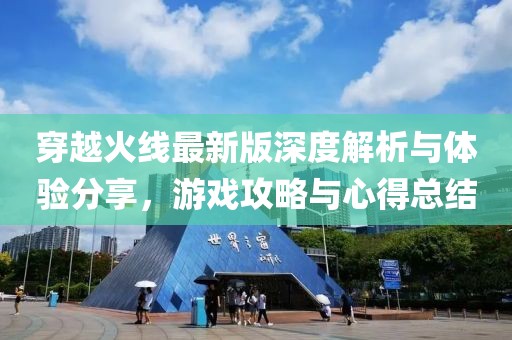 穿越火线最新版深度解析与体验分享，游戏攻略与心得总结