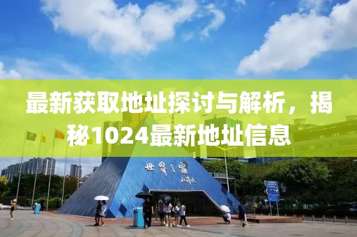 最新获取地址探讨与解析，揭秘1024最新地址信息