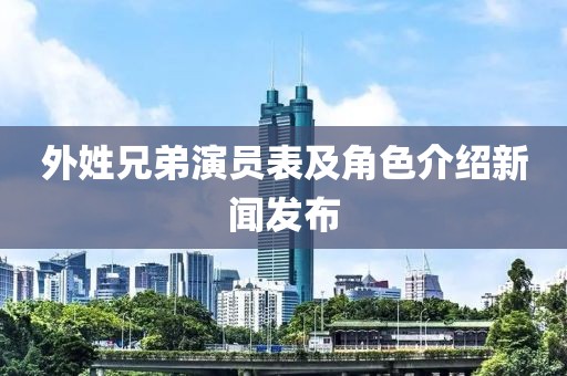 外姓兄弟演员表及角色介绍新闻发布