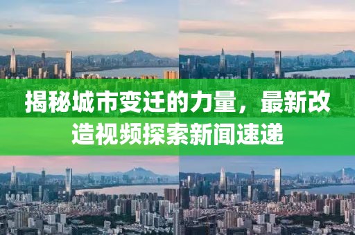 揭秘城市变迁的力量，最新改造视频探索新闻速递