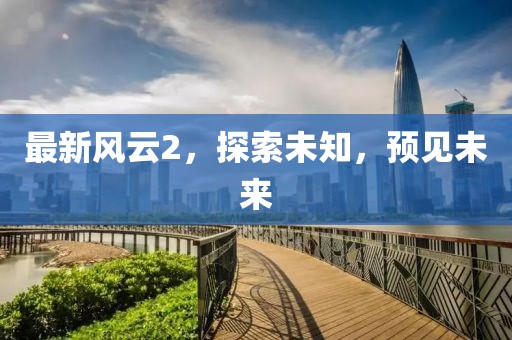 最新风云2，探索未知，预见未来