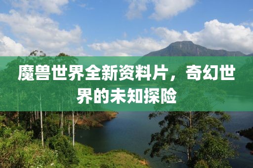 魔兽世界全新资料片，奇幻世界的未知探险