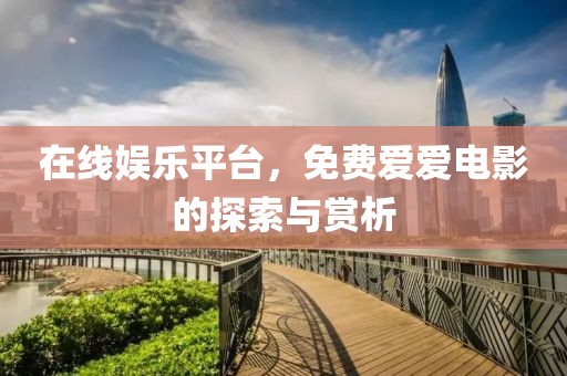 在线娱乐平台，免费爱爱电影的探索与赏析
