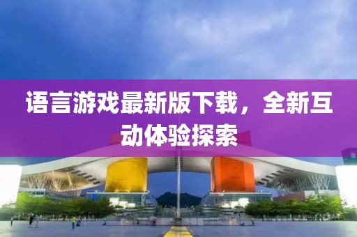 语言游戏最新版下载，全新互动体验探索