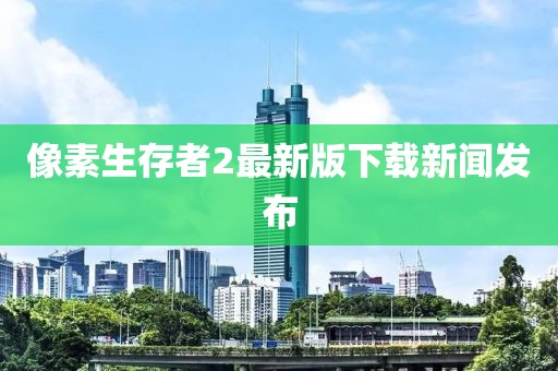 像素生存者2最新版下载新闻发布
