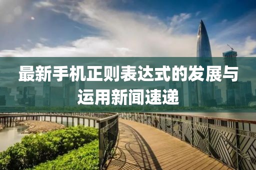 最新手机正则表达式的发展与运用新闻速递