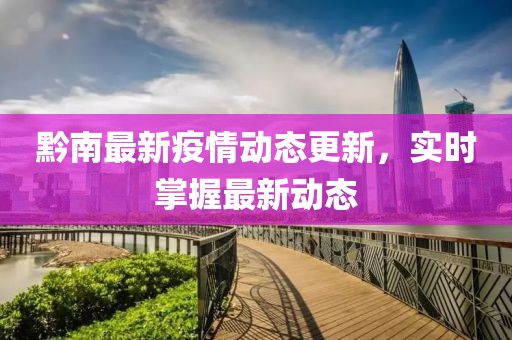 黔南最新疫情动态更新，实时掌握最新动态